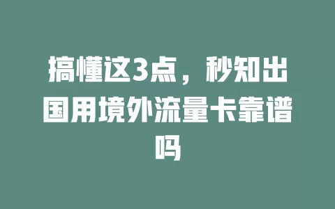 搞懂这3点，秒知出国用境外流量卡靠谱吗