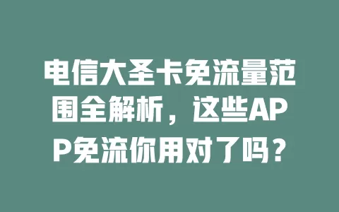 电信大圣卡免流量范围全解析，这些APP免流你用对了吗？