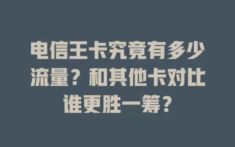 电信王卡究竟有多少流量？和其他卡对比谁更胜一筹？