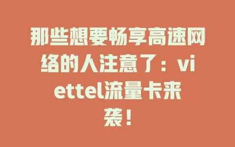 那些想要畅享高速网络的人注意了：viettel流量卡来袭！