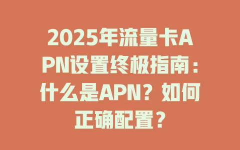 2025年流量卡APN设置终极指南：什么是APN？如何正确配置？