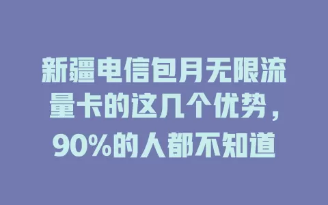 新疆电信包月无限流量卡的这几个优势，90%的人都不知道