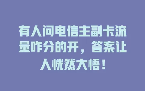 有人问电信主副卡流量咋分的开，答案让人恍然大悟！