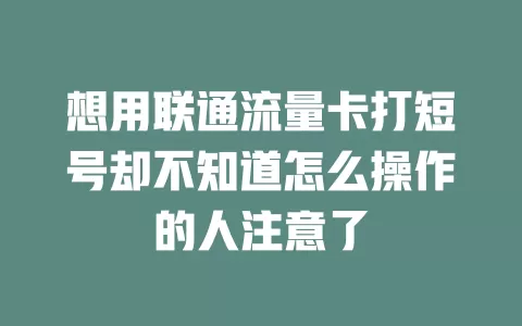 想用联通流量卡打短号却不知道怎么操作的人注意了