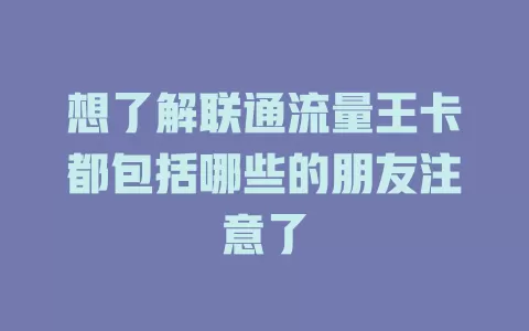 想了解联通流量王卡都包括哪些的朋友注意了
