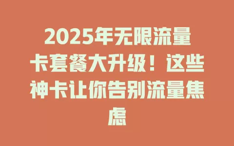 2025年无限流量卡套餐大升级！这些神卡让你告别流量焦虑