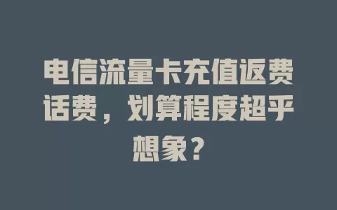 电信流量卡充值返费话费，划算程度超乎想象？