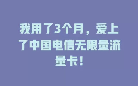我用了3个月，爱上了中国电信无限量流量卡！