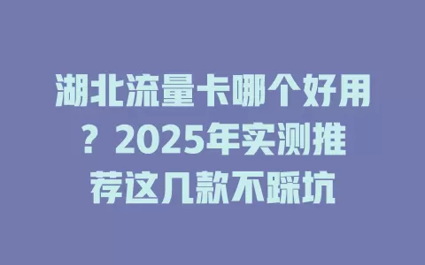 湖北流量卡哪个好用？2025年实测推荐这几款不踩坑