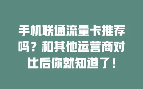 手机联通流量卡推荐吗？和其他运营商对比后你就知道了！