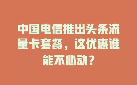 中国电信推出头条流量卡套餐，这优惠谁能不心动？