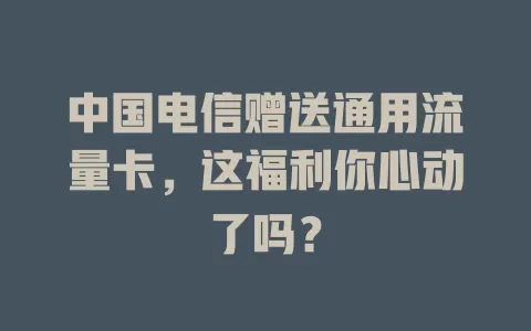 中国电信赠送通用流量卡，这福利你心动了吗？