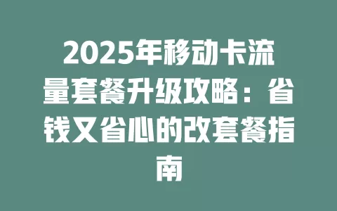 2025年移动卡流量套餐升级攻略：省钱又省心的改套餐指南