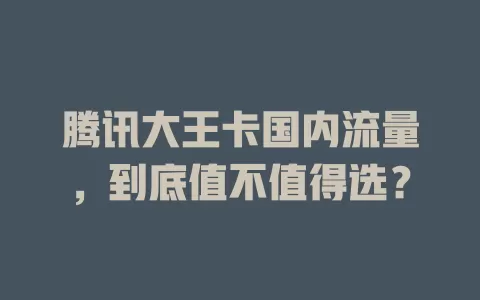 腾讯大王卡国内流量，到底值不值得选？