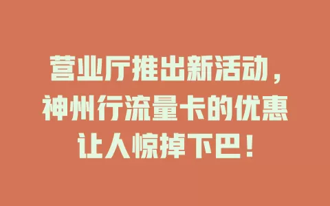 营业厅推出新活动，神州行流量卡的优惠让人惊掉下巴！