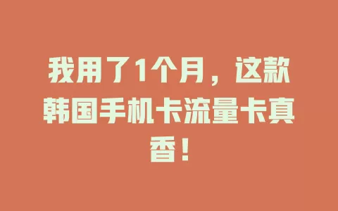 我用了1个月，这款韩国手机卡流量卡真香！