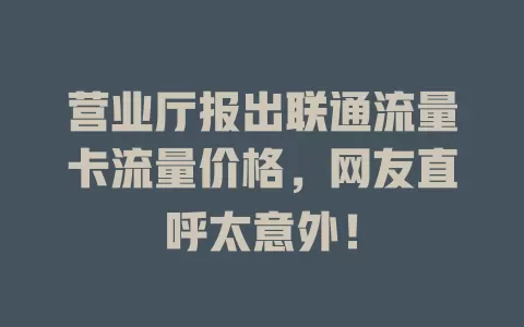 营业厅报出联通流量卡流量价格，网友直呼太意外！
