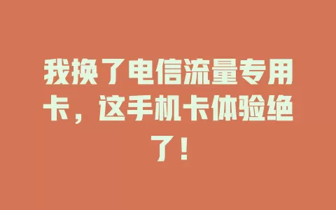 我换了电信流量专用卡，这手机卡体验绝了！