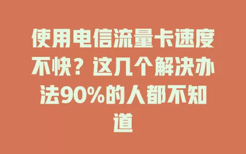 使用电信流量卡速度不快？这几个解决办法90%的人都不知道