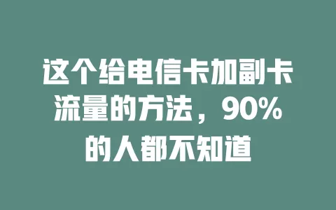 这个给电信卡加副卡流量的方法，90%的人都不知道