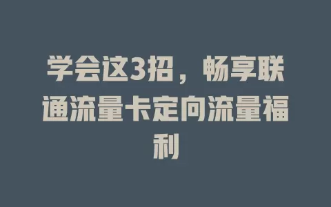 学会这3招，畅享联通流量卡定向流量福利
