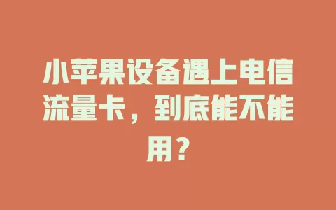 小苹果设备遇上电信流量卡，到底能不能用？