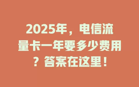 2025年，电信流量卡一年要多少费用？答案在这里！