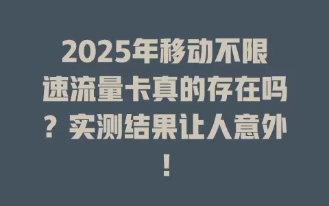 2025年移动不限速流量卡真的存在吗？实测结果让人意外！