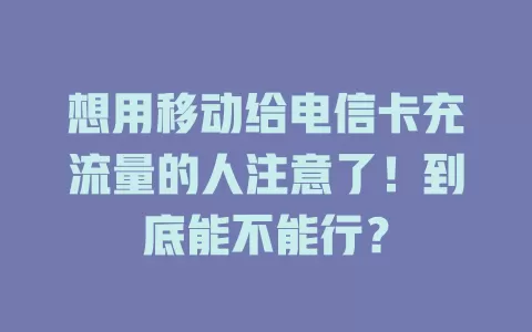 想用移动给电信卡充流量的人注意了！到底能不能行？
