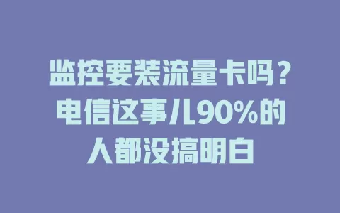 监控要装流量卡吗？电信这事儿90%的人都没搞明白