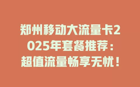 郑州移动大流量卡2025年套餐推荐：超值流量畅享无忧！