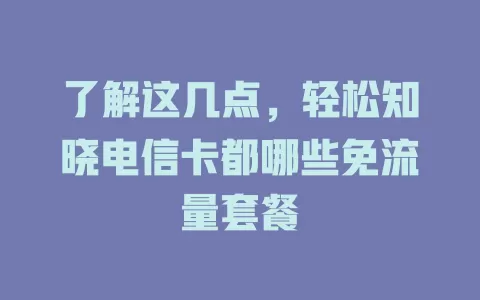 了解这几点，轻松知晓电信卡都哪些免流量套餐