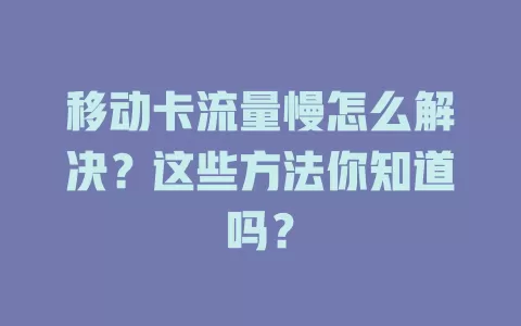 移动卡流量慢怎么解决？这些方法你知道吗？