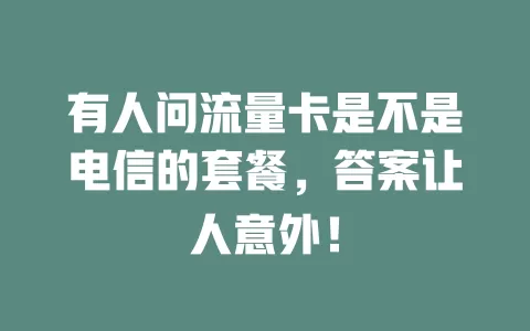 有人问流量卡是不是电信的套餐，答案让人意外！