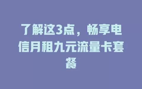 了解这3点，畅享电信月租九元流量卡套餐