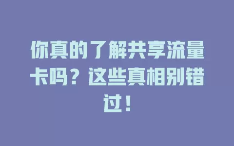 你真的了解共享流量卡吗？这些真相别错过！