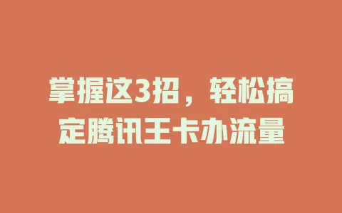 掌握这3招，轻松搞定腾讯王卡办流量