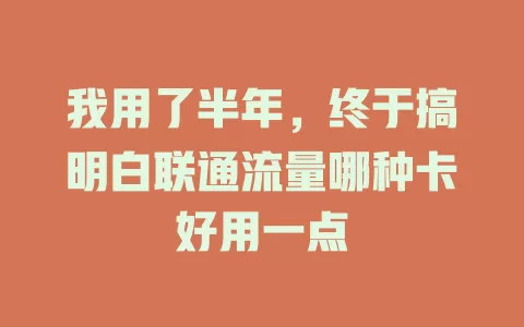 我用了半年，终于搞明白联通流量哪种卡好用一点