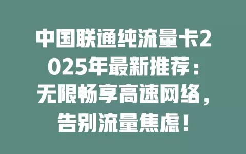 中国联通纯流量卡2025年最新推荐：无限畅享高速网络，告别流量焦虑！