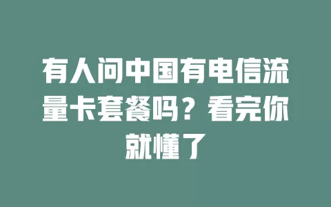 有人问中国有电信流量卡套餐吗？看完你就懂了