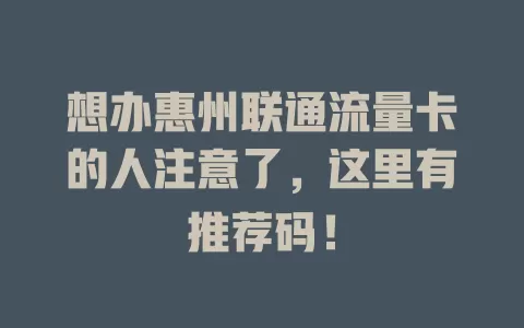 想办惠州联通流量卡的人注意了，这里有推荐码！