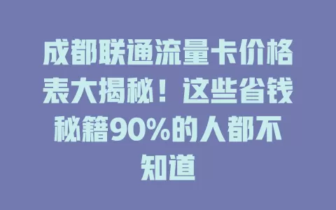 成都联通流量卡价格表大揭秘！这些省钱秘籍90%的人都不知道