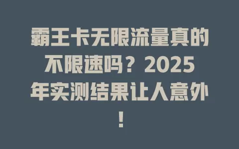 霸王卡无限流量真的不限速吗？2025年实测结果让人意外！