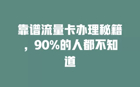 靠谱流量卡办理秘籍，90%的人都不知道