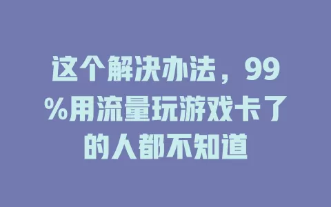 这个解决办法，99%用流量玩游戏卡了的人都不知道