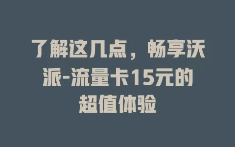 了解这几点，畅享沃派-流量卡15元的超值体验