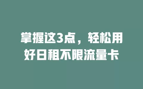 掌握这3点，轻松用好日租不限流量卡