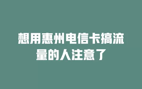 想用惠州电信卡搞流量的人注意了