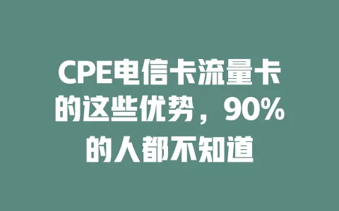 CPE电信卡流量卡的这些优势，90%的人都不知道