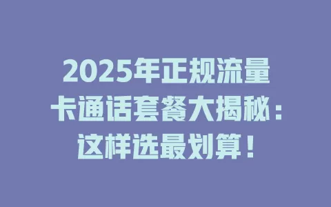 2025年正规流量卡通话套餐大揭秘：这样选最划算！